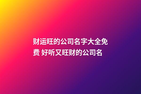 财运旺的公司名字大全免费 好听又旺财的公司名-第1张-公司起名-玄机派